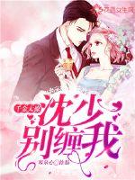 The daughter is too flirtatious: Shen Shao, don't pester me